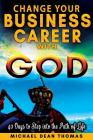 Change Your Business Career with God: 40 Days to Step into the Path of Life By Michael Dean Thomas Cover Image