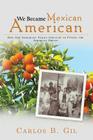 We Became Mexican American: How Our Immigrant Family Survived to Pursue the American Dream By Carlos B. Gil Cover Image