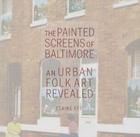 The Painted Screens of Baltimore: An Urban Folk Art Revealed (Folklore Studies in a Multicultural World) By Elaine Eff Cover Image