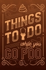 Things to Do While You Go Poo: Bathroom Activity Book with Crappy Facts, Toilet Humor, Poop Book with Fart Jokes, Bathroom Puzzles, Sudoku & More, Hi Cover Image
