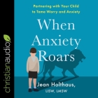When Anxiety Roars: Partnering with Your Child to Tame Worry and Anxiety By Jean Holthaus, Kim Niemi (Read by) Cover Image