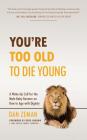 You're Too Old to Die Young: A Wake-Up Call for the Male Baby Boomer on How to Age with Dignity Cover Image