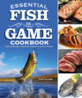 Essential Fish and Game Cookbook: Delicious Recipes from Shore Lunches to Gourmet Dinners Cover Image