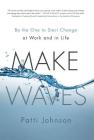 Make Waves: Be the One to Start Change at Work and in Life Cover Image