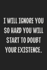 I Will Ignore You So Hard You Will Start to Doubt Your Existence.: College Ruled Notebook - Gift Card Alternative - Gag Gift Cover Image