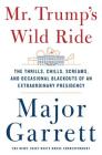 Mr. Trump's Wild Ride: The Thrills, Chills, Screams, and Occasional Blackouts of an Extraordinary Presidency By Major Garrett Cover Image
