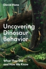 Uncovering Dinosaur Behavior: What They Did and How We Know By David Hone Cover Image