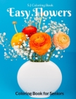 Easy Flowers Coloring Book for Seniors: An Adult Coloring Book with Fun, Easy, and Relaxing Coloring Pages By S. J. Coloring Book Cover Image