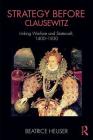 Strategy Before Clausewitz: Linking Warfare and Statecraft, 1400-1830 (Cass Military Studies) By Beatrice Heuser Cover Image