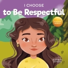 I Choose to Be Respectful: A Colorful, Rhyming Picture Book About Respect Cover Image