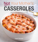 Not Your Mother's Casseroles Revised and Expanded Edition By Faith Durand Cover Image