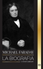 Michael Faraday: La biografía del padre del electromagnetismo y la electroquímica, sus estudios sobre la materia y sus enseñanzas (Ciencia) Cover Image