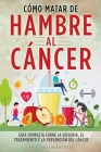 Cómo Matar de Hambre Al Cáncer: Guía completa sobre la historia, el tratamiento y la prevención del cáncer By Antonio Martínez Cover Image