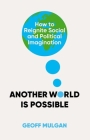 Another World Is Possible: How to Reignite Social and Political Imagination By Geoff Mulgan Cover Image