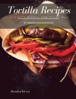 Tortilla Recipes: 30 Tasty Dishes for every day By Brendan Rivera Cover Image