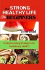 Strong Healthy Life for Beginners: Understanding Strategies for Sustaining Vitality Cover Image