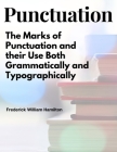 Punctuation: The Marks of Punctuation and their Use Both Grammatically and Typographically Cover Image