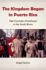 The Kingdom Began in Puerto Rico: Neil Connolly's Priesthood in the South Bronx By Angel Garcia Cover Image