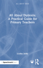 All about Dyslexia: A Practical Guide for Primary Teachers By Louise Selby Cover Image