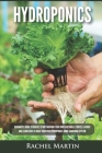 Hydroponics: Beginner's Guide to Quickly Start Growing Your Own Vegetables, Fruits, & Herbs And Learn How to Build Your Own Hydropo Cover Image