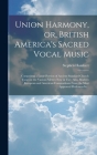 Union Harmony, or, British America's Sacred Vocal Music [microform]: Comprising a Large Portion of Ancient Standard Church Tunes in the Various Metres Cover Image