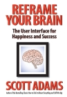 Reframe Your Brain: The User Interface for Happiness and Success By Scott Adams, Joshua Lisec (Editor) Cover Image