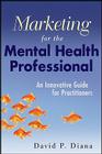 Marketing for the Mental Health Professional By David P. Diana Cover Image