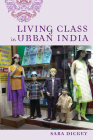 Living Class in Urban India By Sara Dickey Cover Image