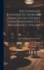Dictionnaire Raisonné Du Mobilier Français De L'époque Carlovingienne À La Renaissance, Volume 1... By Eugène-Emmanuel Viollet-Le-Duc Cover Image