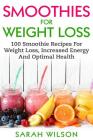 Smoothies For Weight Loss: 100 Smoothie Recipes For Weight Loss, Increased Energy And Optimal Health By Sarah Wilson Cover Image