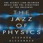 The Jazz Physics: The Secret Link Between Music and the Structure of the Universe Cover Image