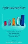 Spiritugraphics: The Influence of Faith on Consumption and Why It Matters to Your Brand By Brad Benbow, Phil Daniels Cover Image