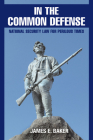 In the Common Defense: National Security Law for Perilous Times By James E. Baker Cover Image
