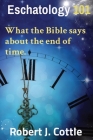 Eschatology 101: What the Bible says about the end of time. By Robert J. Cottle Cover Image