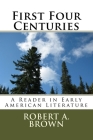 First Four Centuries: A Reader in Early American Literature By Robert A. Brown Cover Image