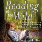 Reading in the Wild: The Book Whisperer's Keys to Cultivating Lifelong Reading Habits By Donalyn Miller, Susan Kelley, Julie McKay (Read by) Cover Image
