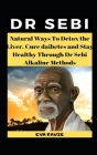 Dr Sebi: Natural Ways To Detox the Liver, Cure Diabetes and Stay Healthy Through Dr Sebi Alkaline Methods Cover Image