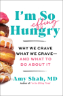 I'm So Effing Hungry: Why We Crave What We Crave – and What to Do About It By Amy Shah Cover Image
