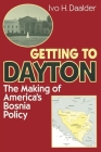 Getting to Dayton: The Making of America's Bosnia Policy By Ivo H. Daalder Cover Image