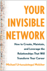 Your Invisible Network: How to Create, Maintain, and Leverage the Relationships That Will Transform Your  Career By Michael Urtuzuástegui Melcher Cover Image