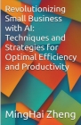 Revolutionizing Small Business with AI: Techniques and Strategies for Optimal Efficiency and Productivity Cover Image