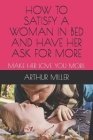 How to Satisfy a Woman in Bed and Have Her Ask for More: Make Her Love You More Cover Image