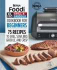 Ninja Foodi XL Pro Grill & Griddle Cookbook for Beginners: 75 Recipes to Grill, Sear, Bbq, Griddle, and Crisp Cover Image