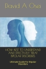 How Best to Understand and Effectively Treat Bipolar Disorders: Ultimate Guide For Bipolar Disorders Cover Image