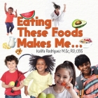 Eating These Foods Makes Me... By Rd Cbs Rodriguez M. Sc, Madeleine Migallos (Illustrator) Cover Image