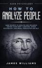 How to Analyze People: Dark Psychology - Dark Secrets to Analyze and Influence Anyone Using Body Language, Human Psychology, Subliminal Persu By James W. Williams Cover Image