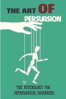 The Art Of Persuasion: The Psychology For Pathological Disorders: Covert Persuasion By Buster Fiebelkorn Cover Image
