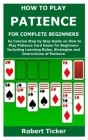 How to Play Patience for Complete Beginners: The Concise Step by Step Guide on How to Play Patience Card Game for Beginners Including Learning Rules, By Robert Ticker Cover Image