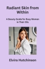 Radiant Skin from Within: A Beauty Guide for Busy Women in Their 30s Cover Image