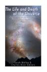 The Life and Death of the Universe: The History of the Big Bang and the Ultimate Fate of the Universe By Sarah Malloy Cover Image